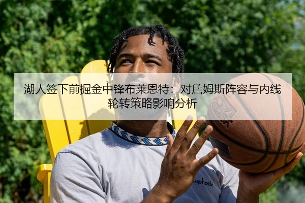 湖人签下前掘金中锋布莱恩特：对詹姆斯阵容与内线轮转策略影响分析