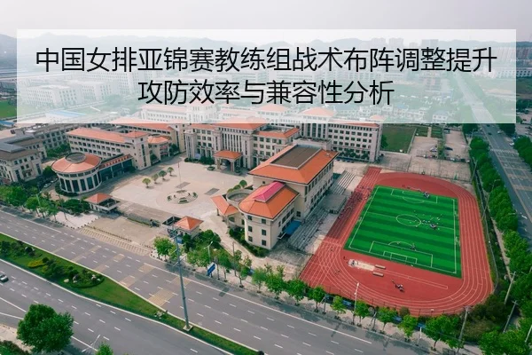 中国女排亚锦赛教练组战术布阵调整提升攻防效率与兼容性分析